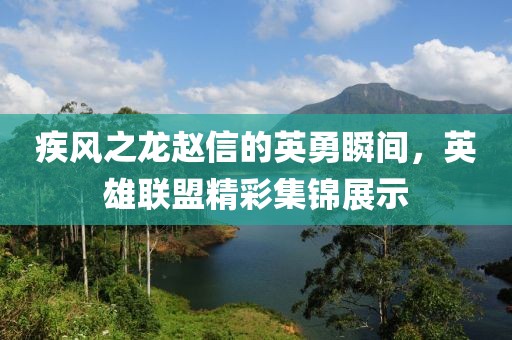 疾风之龙赵信的英勇瞬间，英雄联盟精彩集锦展示