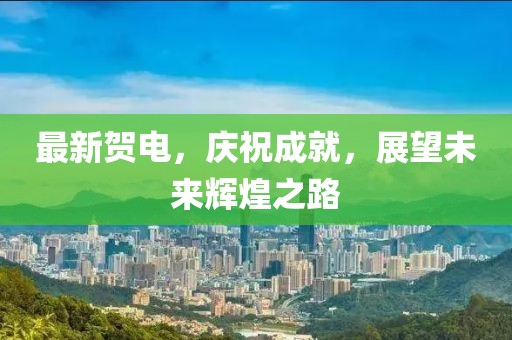 最新贺电，庆祝成就，展望未来辉煌之路