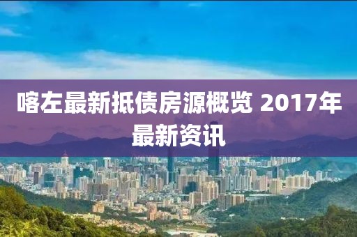 喀左最新抵债房源概览 2017年最新资讯