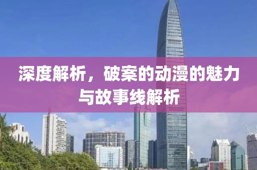 深度解析，破案的动漫的魅力与故事线解析