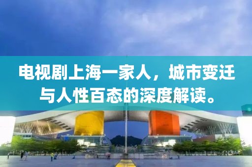 电视剧上海一家人，城市变迁与人性百态的深度解读。