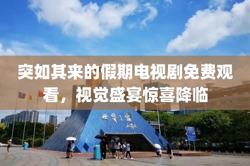 突如其来的假期电视剧免费观看，视觉盛宴惊喜降临