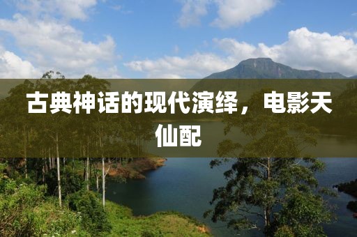 古典神话的现代演绎，电影天仙配