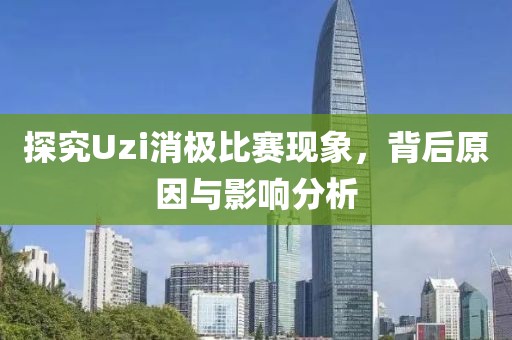 探究Uzi消极比赛现象，背后原因与影响分析