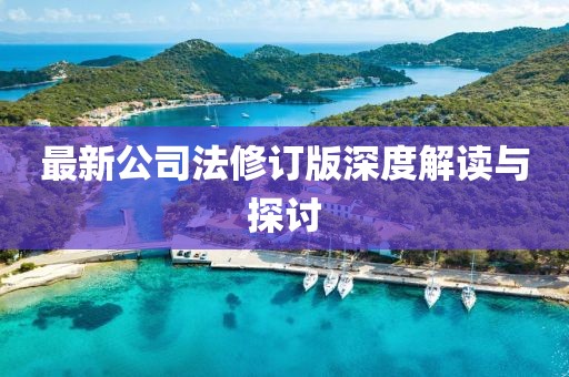 最新公司法修订版深度解读与探讨