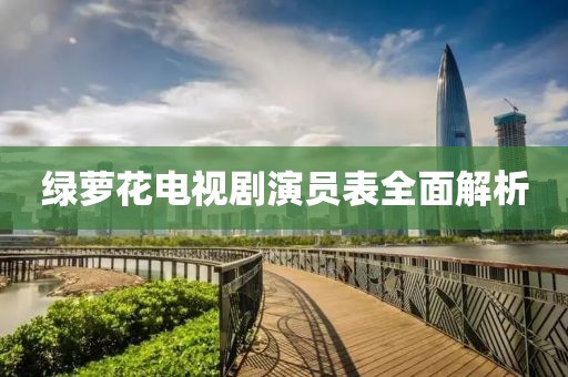 绿萝花电视剧演员表全面解析