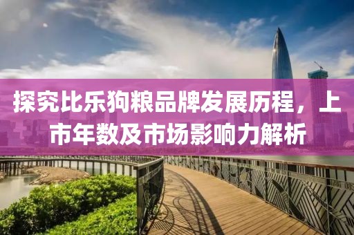 探究比乐狗粮品牌发展历程，上市年数及市场影响力解析