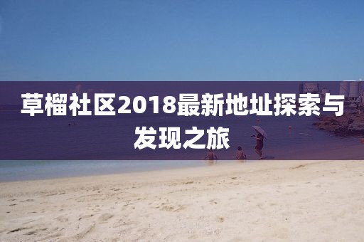 草榴社区2018最新地址探索与发现之旅