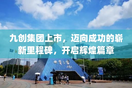 九创集团上市，迈向成功的崭新里程碑，开启辉煌篇章