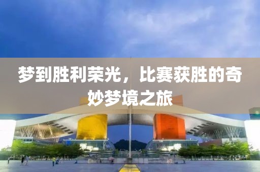 梦到胜利荣光，比赛获胜的奇妙梦境之旅