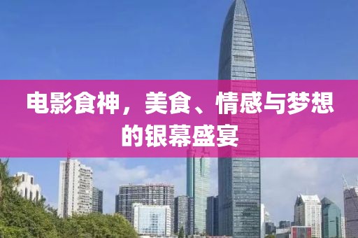 电影食神，美食、情感与梦想的银幕盛宴