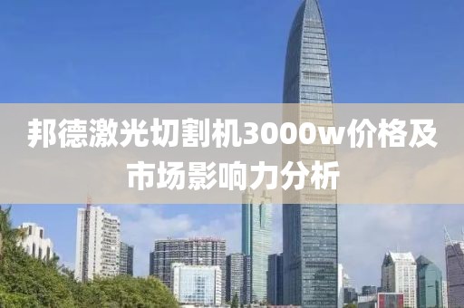 邦德激光切割机3000w价格及市场影响力分析