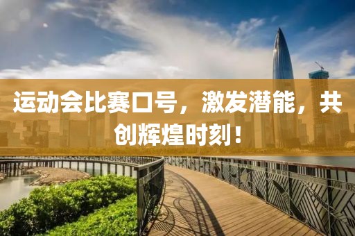 运动会比赛口号，激发潜能，共创辉煌时刻！