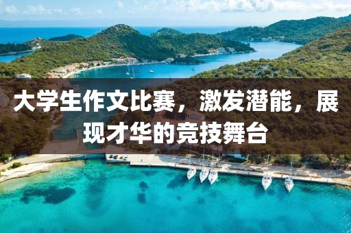 大学生作文比赛，激发潜能，展现才华的竞技舞台
