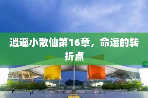 逍遥小散仙第16章，命运的转折点