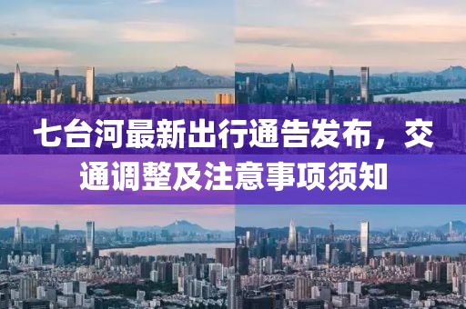 七台河最新出行通告发布，交通调整及注意事项须知