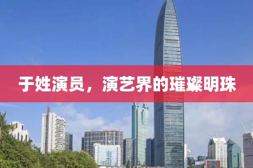 于姓演员，演艺界的璀璨明珠