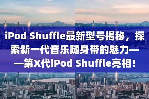 iPod Shuffle最新型号揭秘，探索新一代音乐随身带的魅力——第X代iPod Shuffle亮相！
