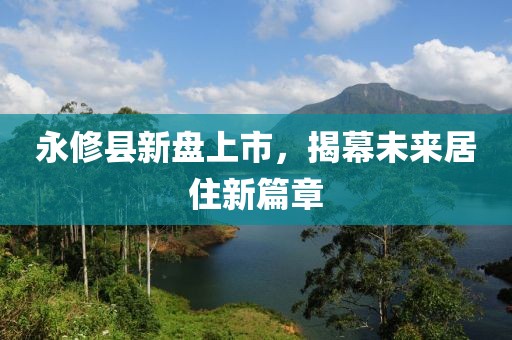 永修县新盘上市，揭幕未来居住新篇章