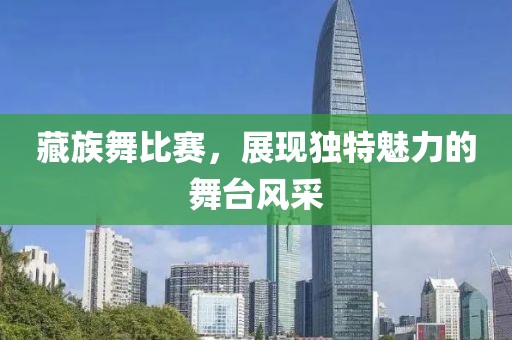藏族舞比赛，展现独特魅力的舞台风采