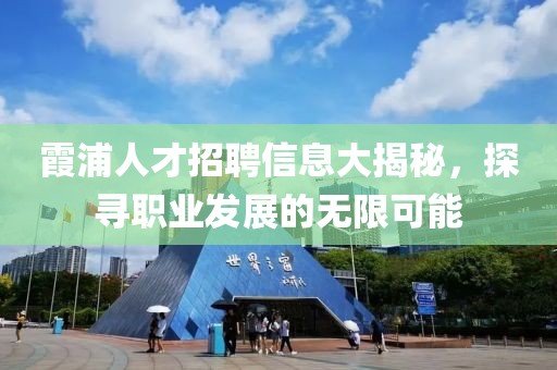 霞浦人才招聘信息大揭秘，探寻职业发展的无限可能