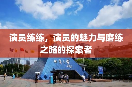 演员练练，演员的魅力与磨练之路的探索者
