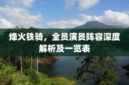 烽火铁骑，全员演员阵容深度解析及一览表