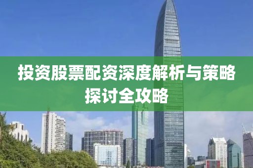 投资股票配资深度解析与策略探讨全攻略