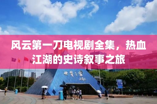 风云第一刀电视剧全集，热血江湖的史诗叙事之旅