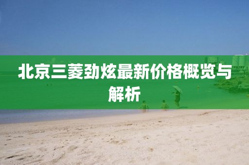 北京三菱劲炫最新价格概览与解析