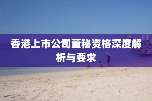 香港上市公司董秘资格深度解析与要求