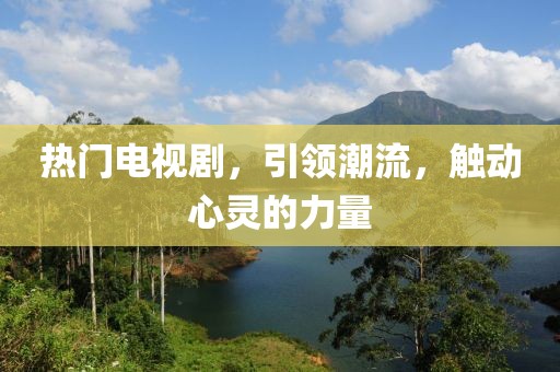 热门电视剧，引领潮流，触动心灵的力量