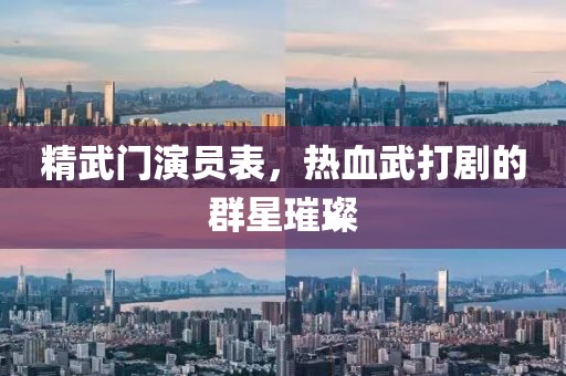 精武门演员表，热血武打剧的群星璀璨