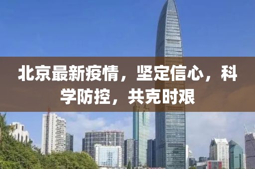北京最新疫情，坚定信心，科学防控，共克时艰