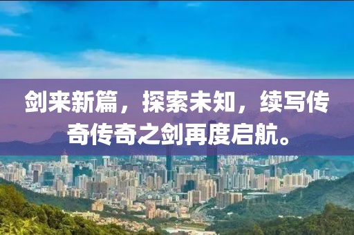 剑来新篇，探索未知，续写传奇传奇之剑再度启航。