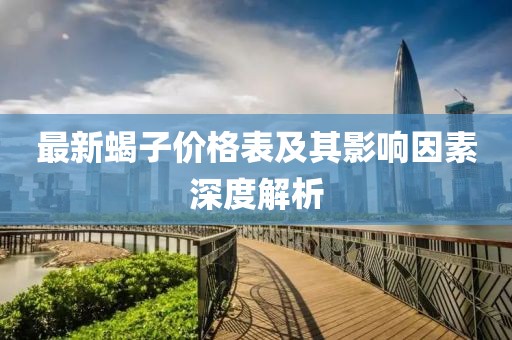 最新蝎子价格表及其影响因素深度解析