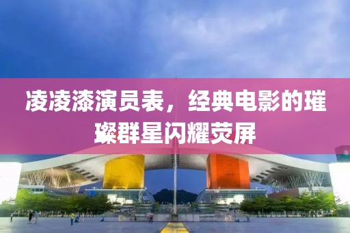 凌凌漆演员表，经典电影的璀璨群星闪耀荧屏