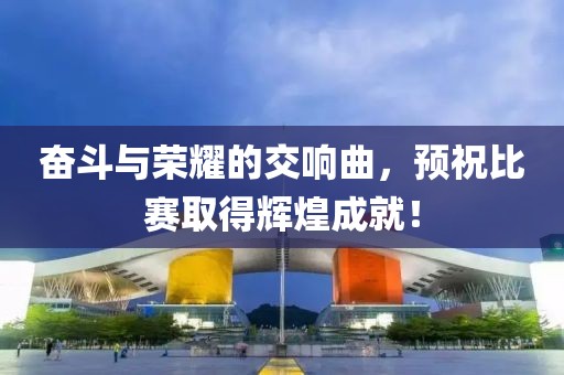 奋斗与荣耀的交响曲，预祝比赛取得辉煌成就！