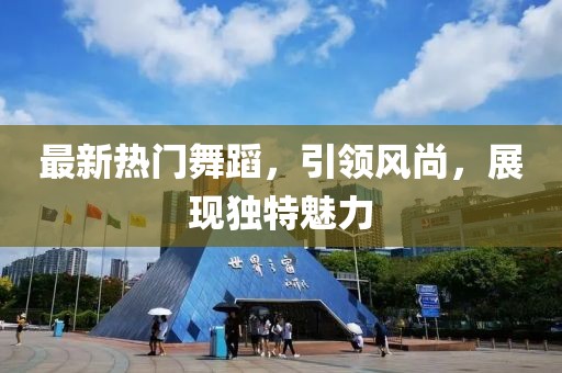 最新热门舞蹈，引领风尚，展现独特魅力