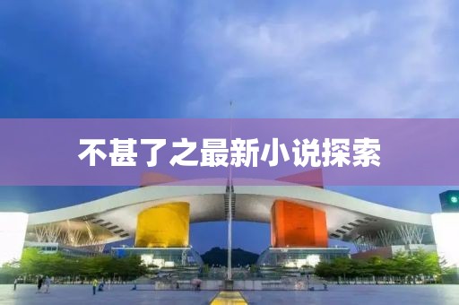 不甚了之最新小说探索