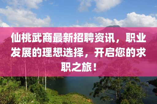 仙桃武商最新招聘资讯，职业发展的理想选择，开启您的求职之旅！