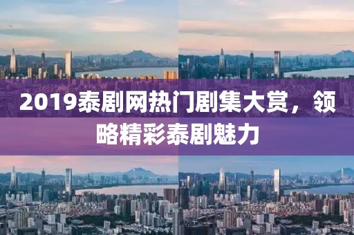 2019泰剧网热门剧集大赏，领略精彩泰剧魅力