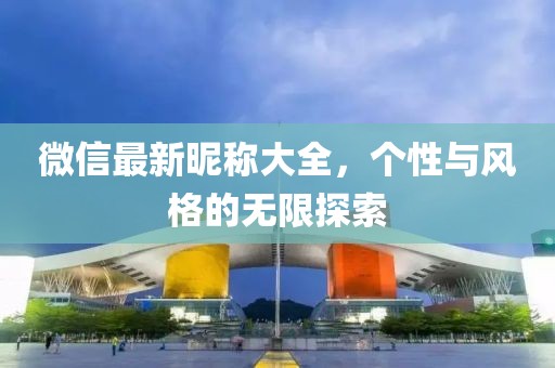 微信最新昵称大全，个性与风格的无限探索