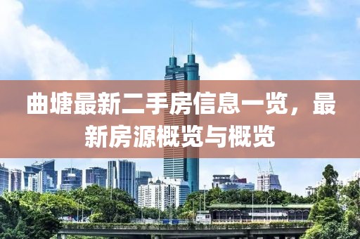 曲塘最新二手房信息一览，最新房源概览与概览