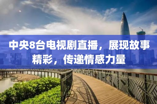 中央8台电视剧直播，展现故事精彩，传递情感力量