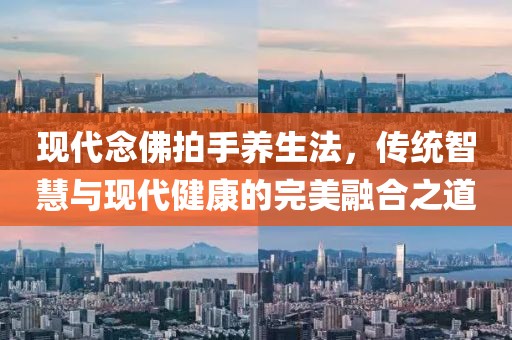 现代念佛拍手养生法，传统智慧与现代健康的完美融合之道
