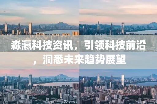 淼瀛科技资讯，引领科技前沿，洞悉未来趋势展望