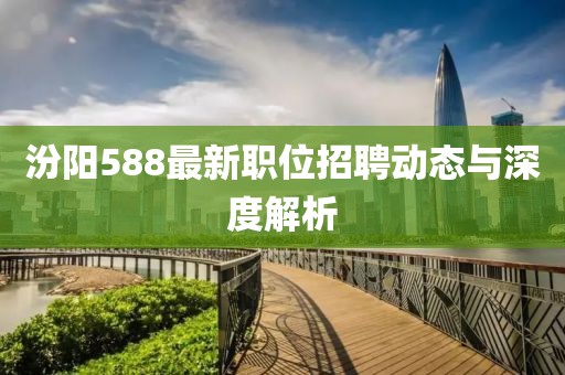 汾阳588最新职位招聘动态与深度解析