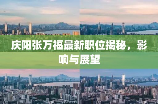 庆阳张万福最新职位揭秘，影响与展望