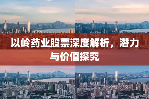 以岭药业股票深度解析，潜力与价值探究